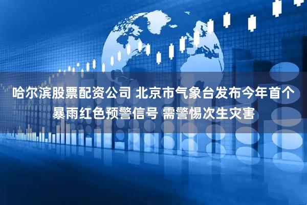 哈尔滨股票配资公司 北京市气象台发布今年首个暴雨红色预警信号 需警惕次生灾害