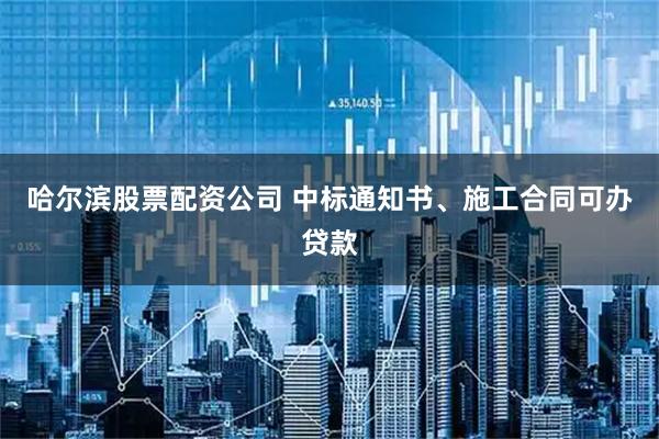 哈尔滨股票配资公司 中标通知书、施工合同可办贷款