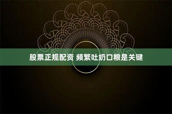 股票正规配资 频繁吐奶口粮是关键