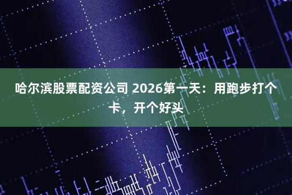 哈尔滨股票配资公司 2026第一天：用跑步打个卡，开个好头