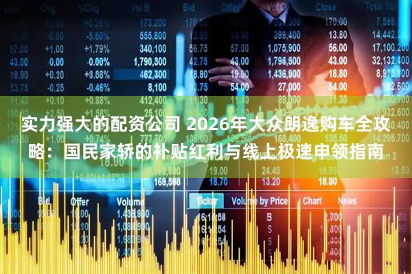 实力强大的配资公司 2026年大众朗逸购车全攻略：国民家轿的补贴红利与线上极速申领指南