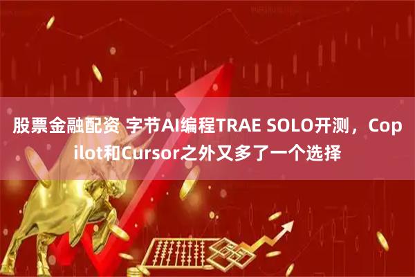 股票金融配资 字节AI编程TRAE SOLO开测，Copilot和Cursor之外又多了一个选择
