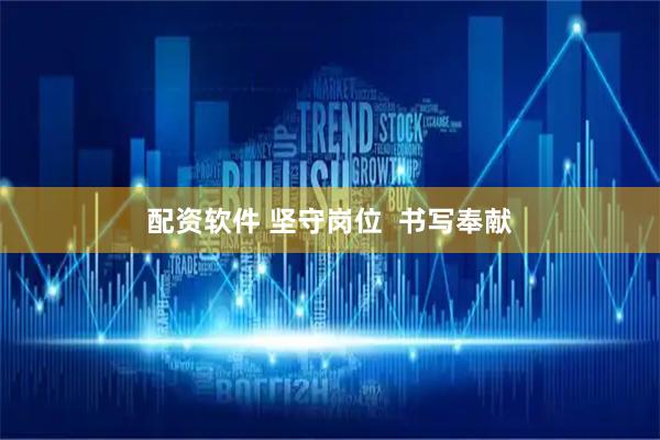 配资软件 坚守岗位  书写奉献