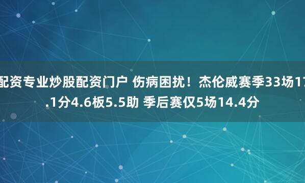 配资专业炒股配资门户 伤病困扰！杰伦威赛季33场17.1分4.6板5.5助 季后赛仅5场14.4分