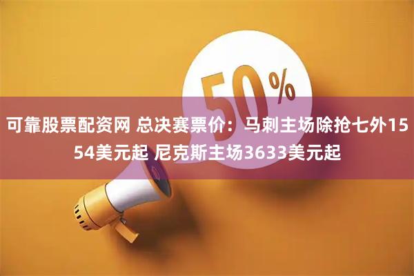 可靠股票配资网 总决赛票价：马刺主场除抢七外1554美元起 尼克斯主场3633美元起